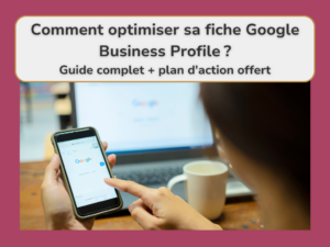 Comment optimiser ta fiche Google Business Profile ? Guide complet + plan d’action